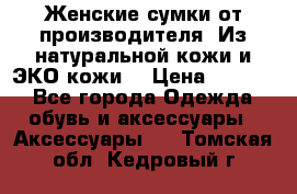 Женские сумки от производителя. Из натуральной кожи и ЭКО кожи. › Цена ­ 1 000 - Все города Одежда, обувь и аксессуары » Аксессуары   . Томская обл.,Кедровый г.